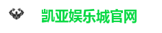凯亚娱乐城｜凯亚娱乐城官网入口｜高信誉娱乐首选